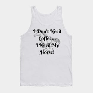 I Don't Need Coffee...I Need My Horse! Tank Top